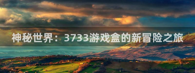完美电竞平台申诉流程：神秘世界：3733游戏盒的新冒险之旅