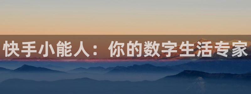  完美电竞平台秒退的多：快手小能人：你的数字生活专家