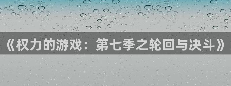 完美电竞平台多久一个赛季：《权力的游戏：第七季之轮回与决斗》
